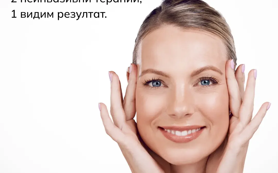 Пътят към сияйна и подмладена кожа? 2 неинвазивни терапии, 1 видим резултат.